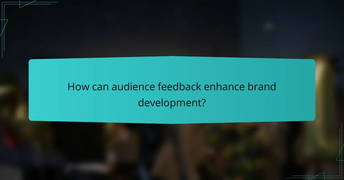 How can audience feedback enhance brand development?