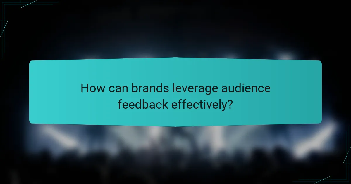 How can brands leverage audience feedback effectively?
