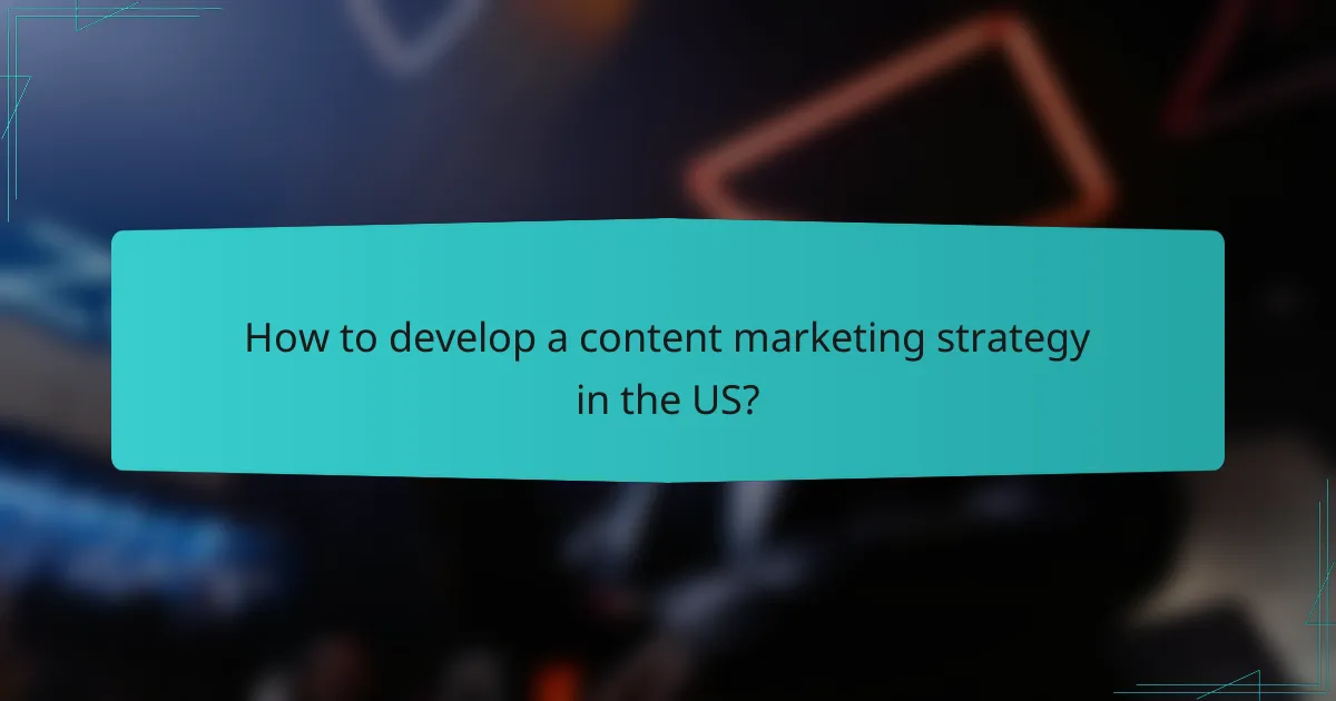 How to develop a content marketing strategy in the US?
