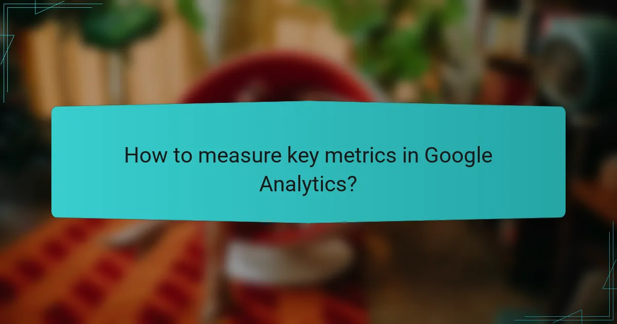 How to measure key metrics in Google Analytics?