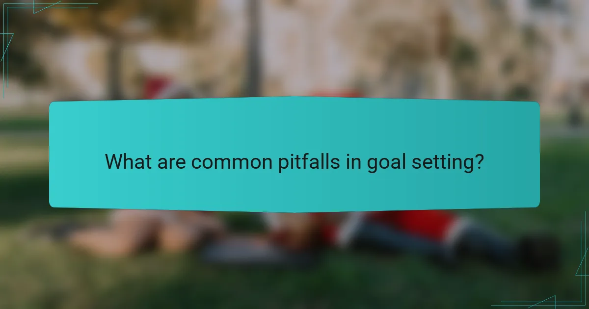 What are common pitfalls in goal setting?