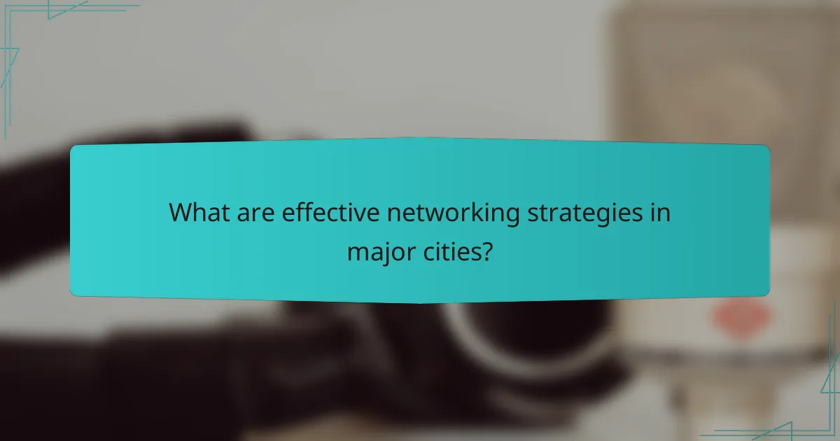 What are effective networking strategies in major cities?