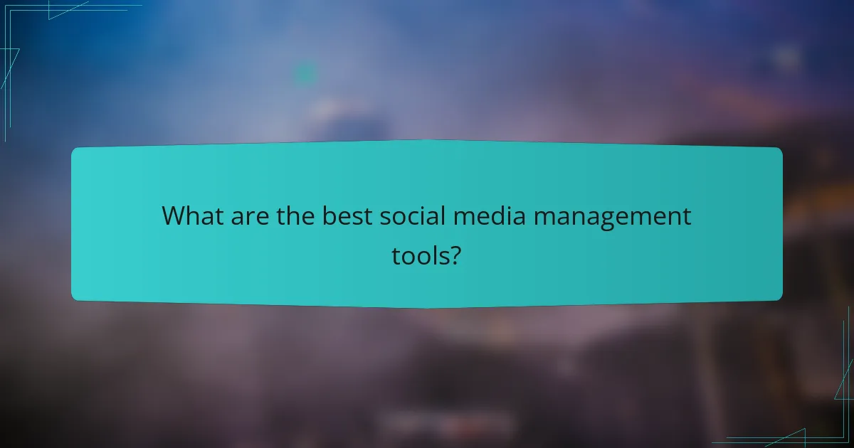What are the best social media management tools?