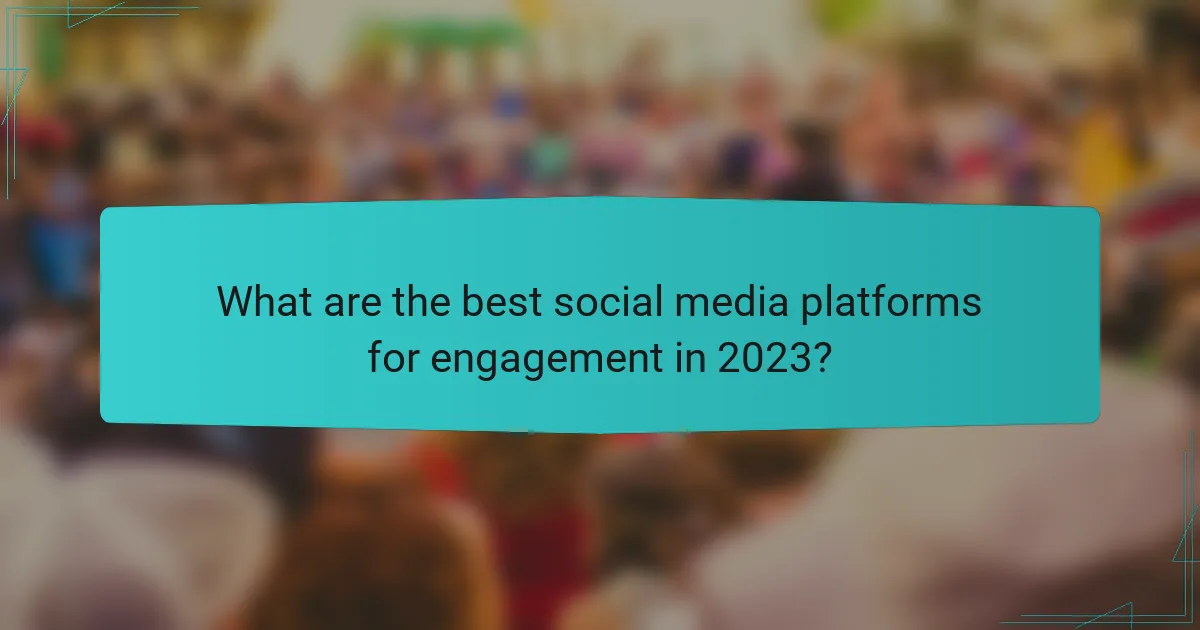 What are the best social media platforms for engagement in 2023?