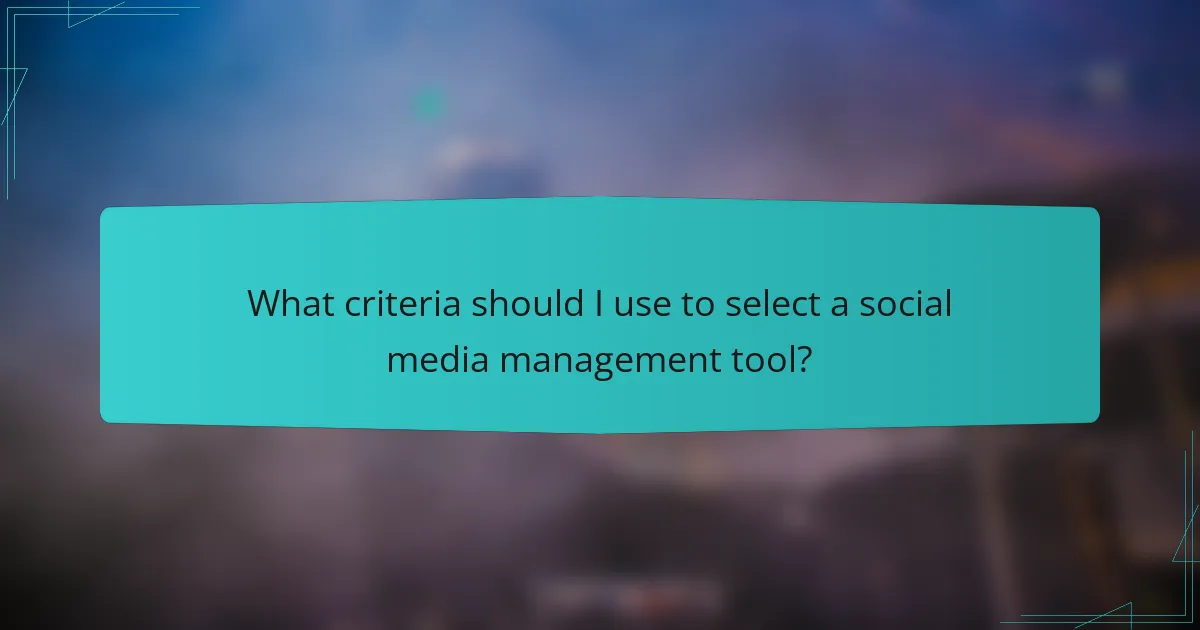 What criteria should I use to select a social media management tool?