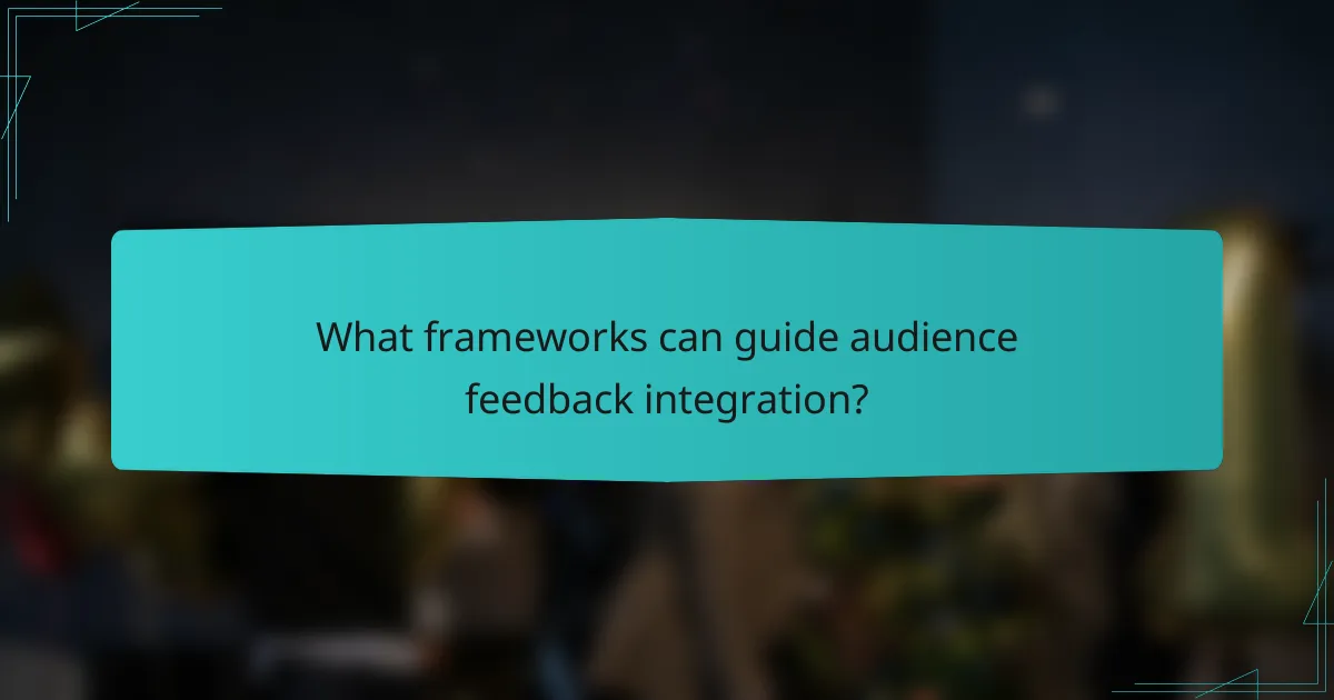 What frameworks can guide audience feedback integration?