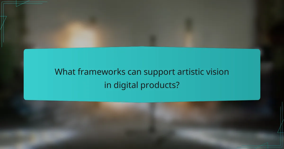 What frameworks can support artistic vision in digital products?