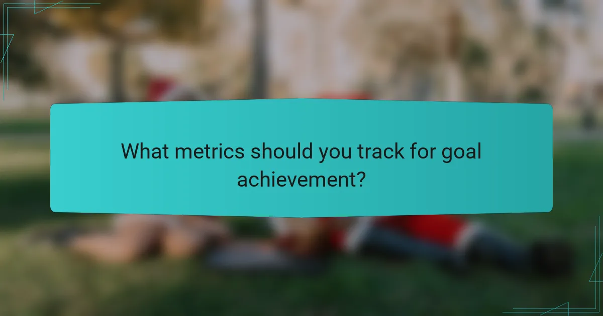 What metrics should you track for goal achievement?