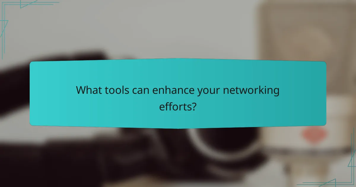 What tools can enhance your networking efforts?